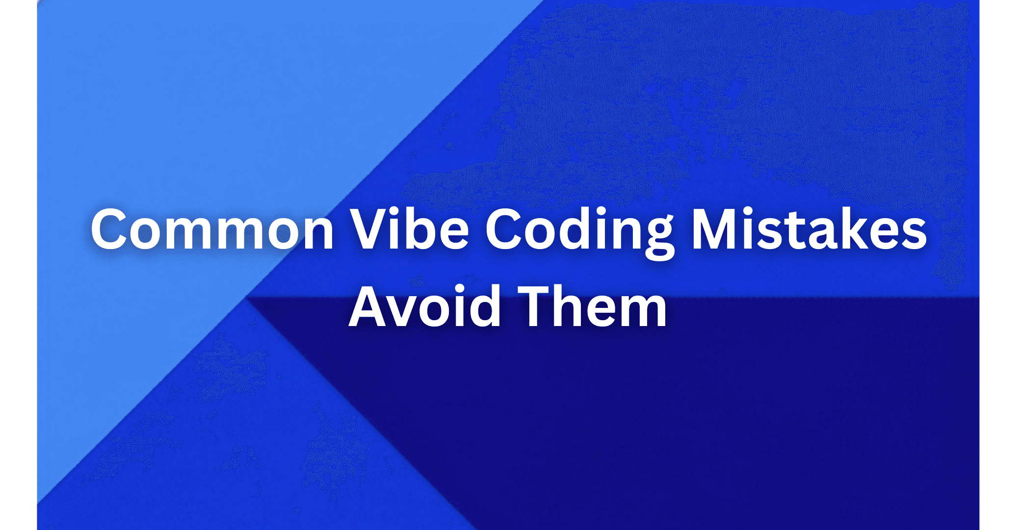 Common Vibe Coding Mistakes and How to Avoid Them